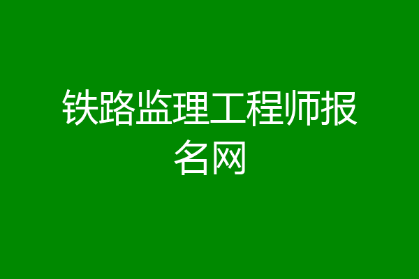 铁路监理工程师报名网