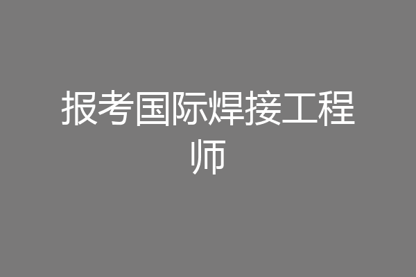 报考国际焊接工程师