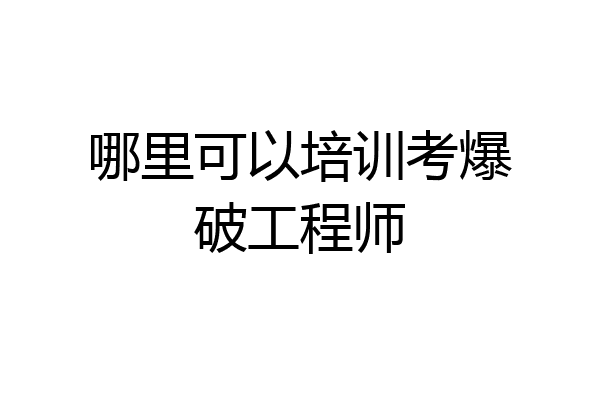 哪里可以培训考爆破工程师