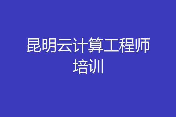 昆明云计算工程师培训