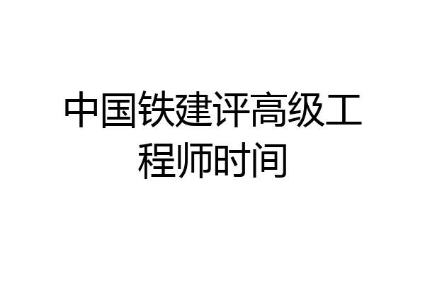 中国铁建评高级工程师时间