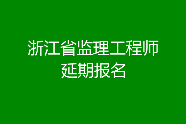 浙江省监理工程师延期报名