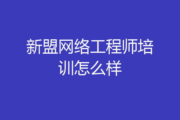 新盟网络工程师培训怎么样