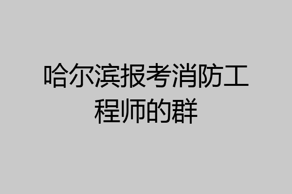 哈尔滨报考消防工程师的群
