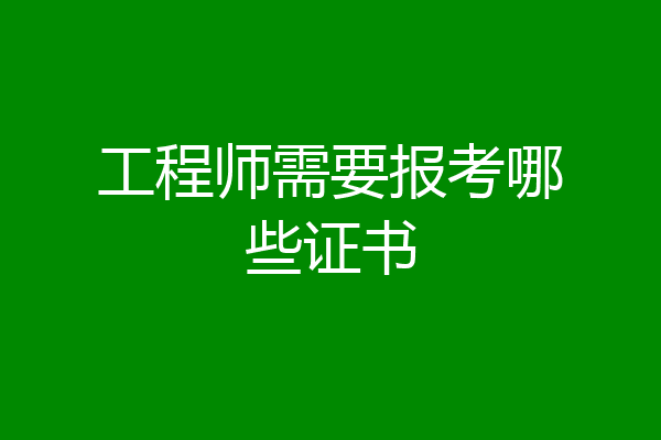 工程师需要报考哪些证书