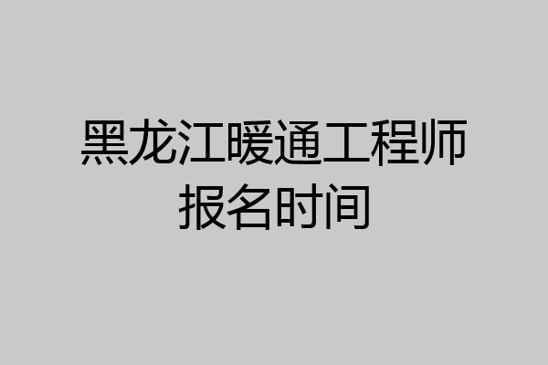 黑龙江暖通工程师报名时间