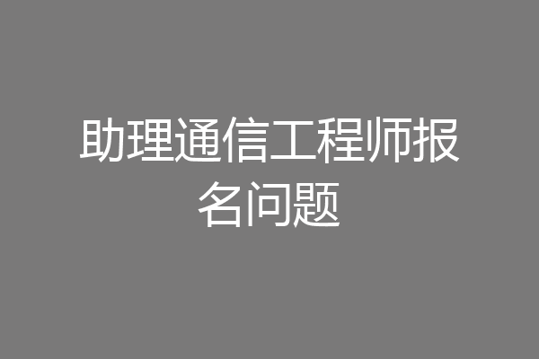 助理通信工程师报名问题