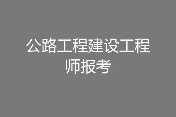 公路工程建设工程师报考