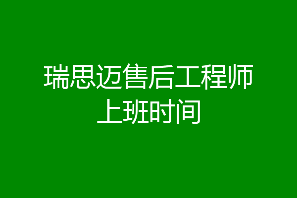 瑞思迈售后工程师上班时间
