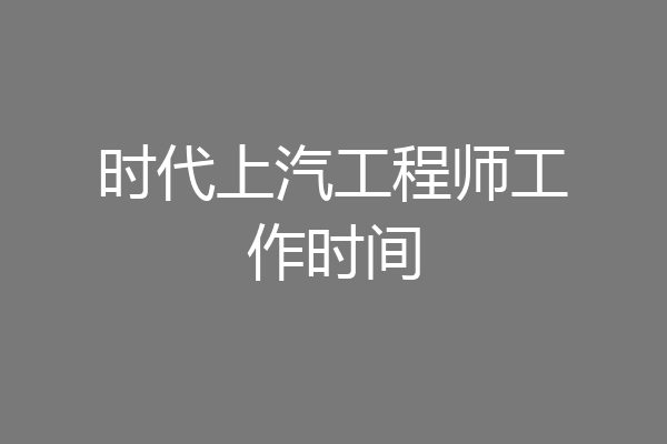 时代上汽工程师工作时间