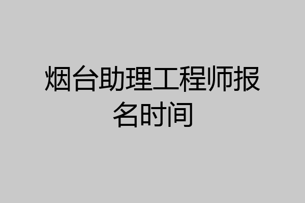 烟台助理工程师报名时间