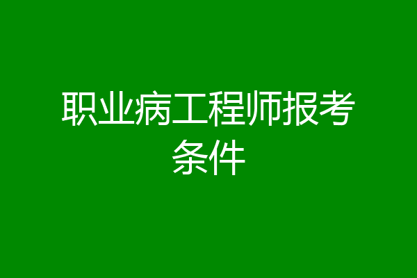 职业病工程师报考条件