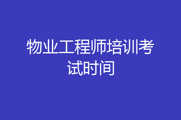 物业工程师培训考试时间