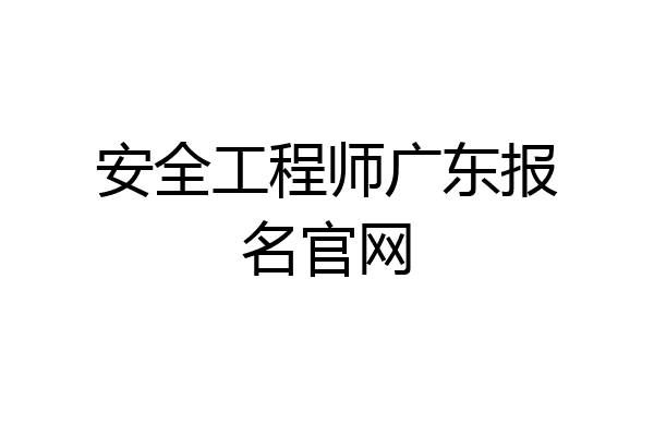 安全工程师广东报名官网