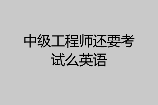 中级工程师还要考试么英语