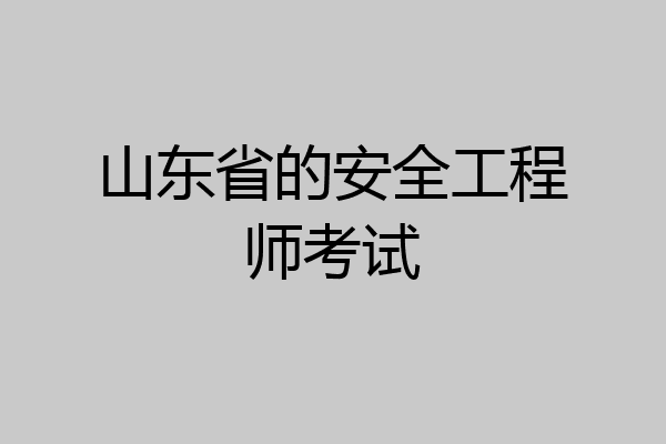 山东省的安全工程师考试