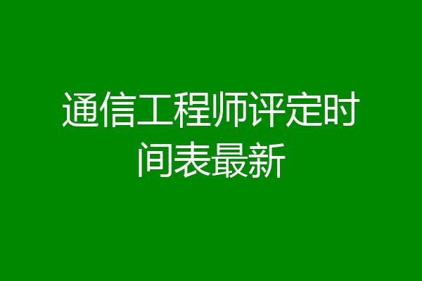 通信工程师评定时间表最新