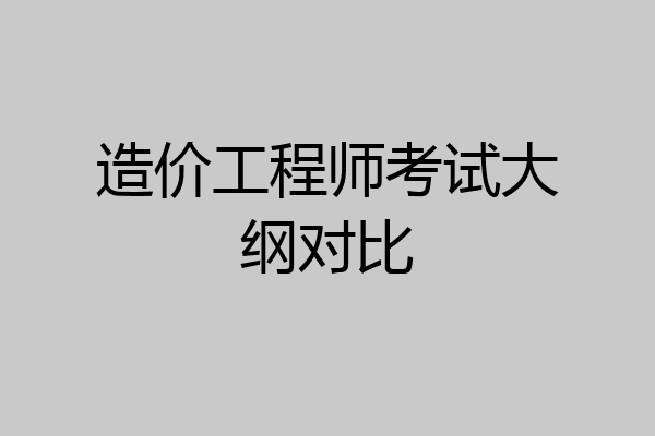 造价工程师考试大纲对比