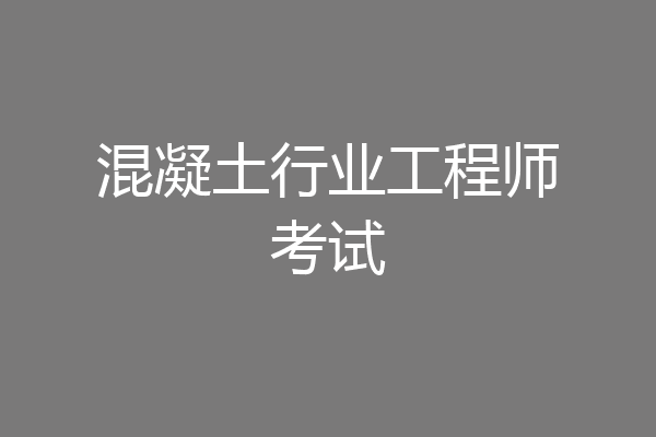 混凝土行业工程师考试