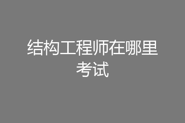 结构工程师在哪里考试
