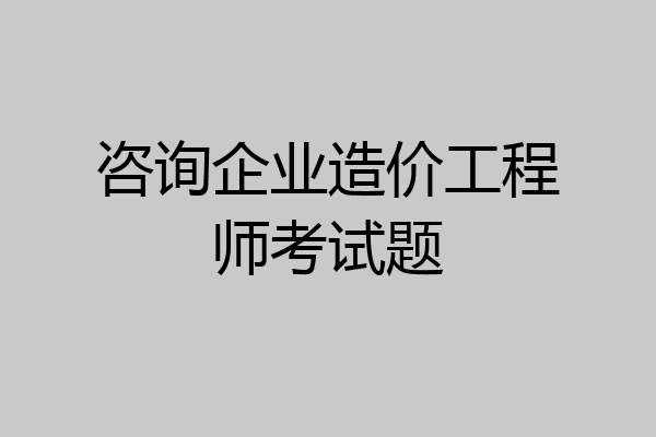 咨询企业造价工程师考试题