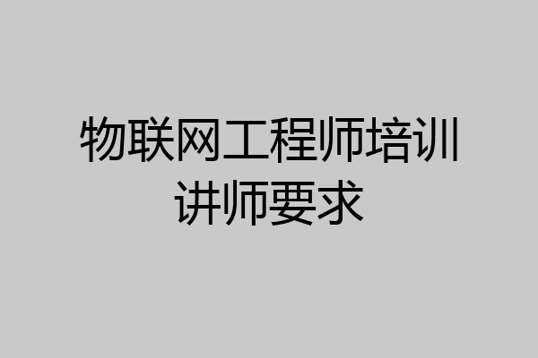 物联网工程师培训讲师要求