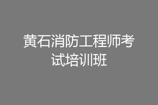 黄石消防工程师考试培训班