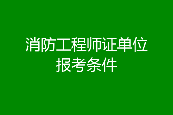 消防工程师证单位报考条件