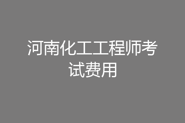河南化工工程师考试费用