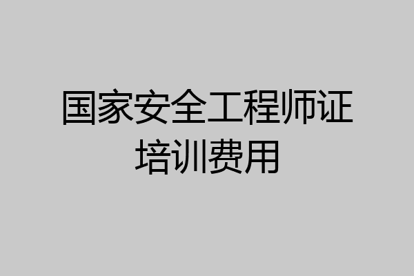 国家安全工程师证培训费用