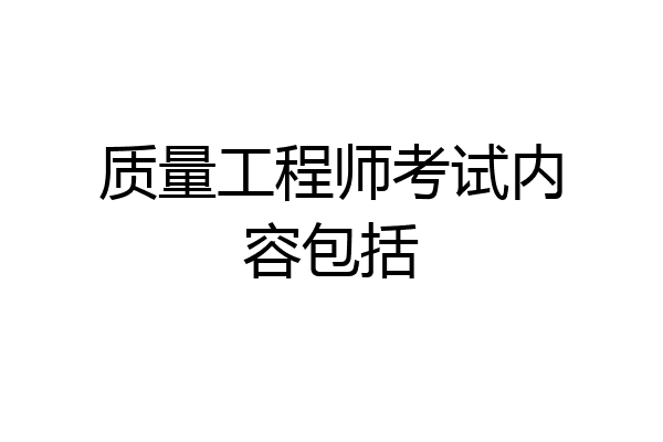 质量工程师考试内容包括