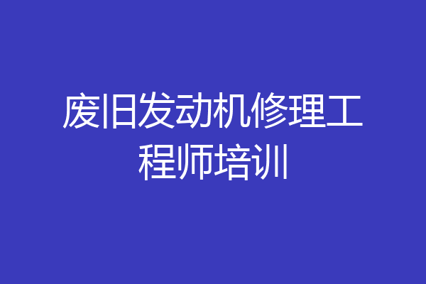 废旧发动机修理工程师培训