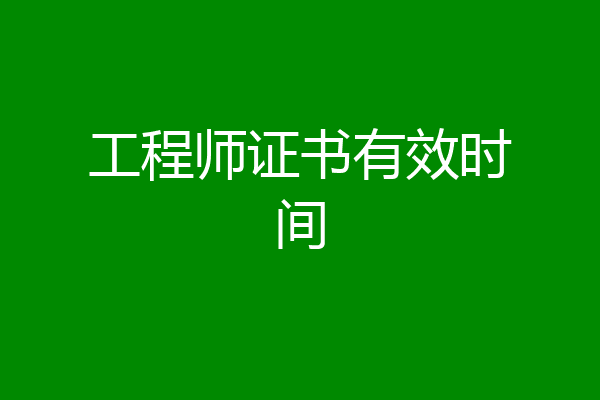 工程师证书有效时间