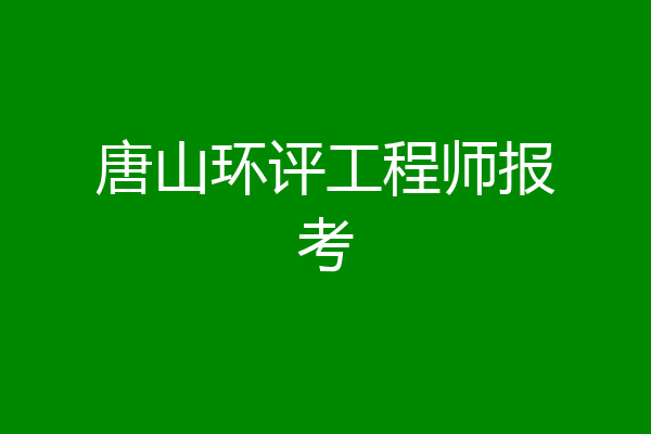 唐山环评工程师报考