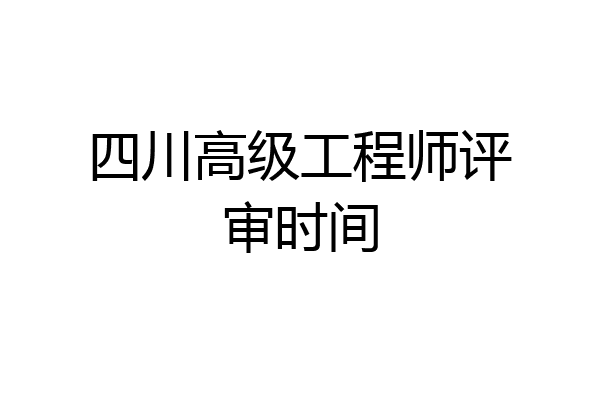 四川高级工程师评审时间