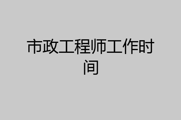 市政工程师工作时间