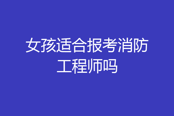 女孩适合报考消防工程师吗
