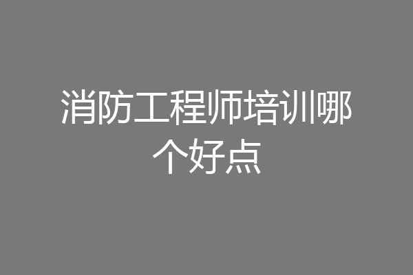 消防工程师培训哪个好点