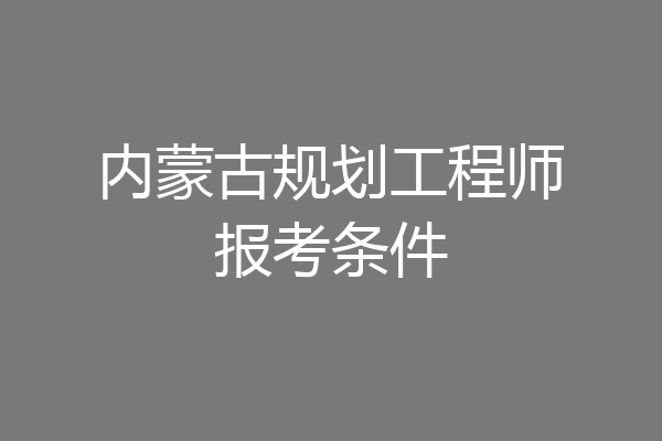 内蒙古规划工程师报考条件