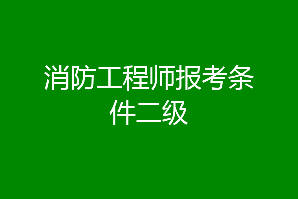 消防工程师报考条件二级