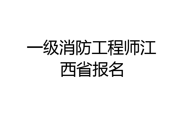 一级消防工程师江西省报名