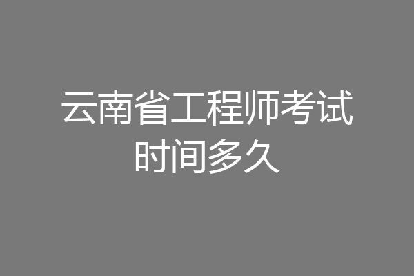 云南省工程师考试时间多久