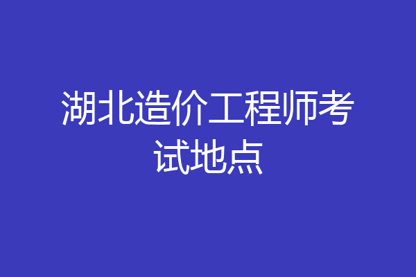 湖北造价工程师考试地点