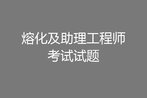 熔化及助理工程师考试试题
