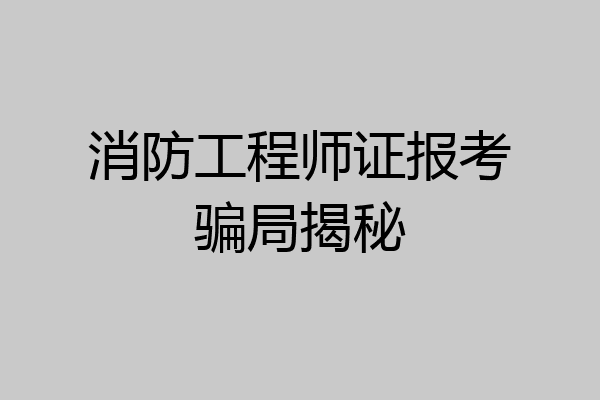 消防工程师证报考骗局揭秘