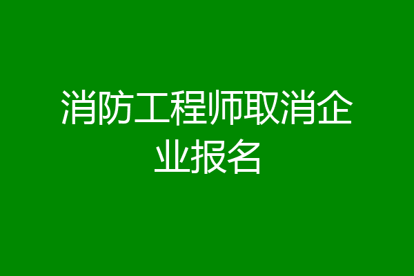 消防工程师取消企业报名