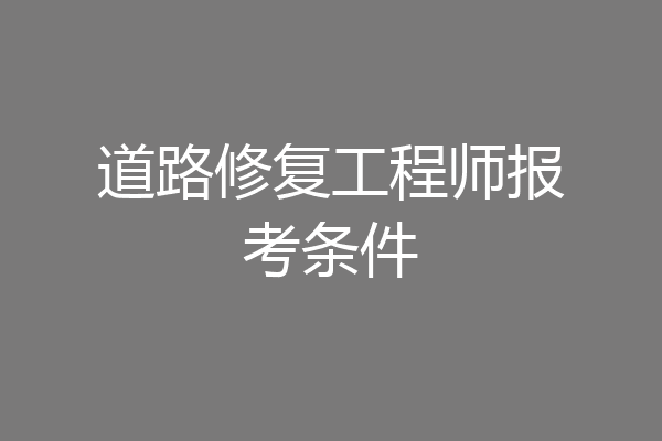 道路修复工程师报考条件