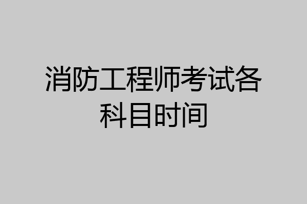 消防工程师考试各科目时间