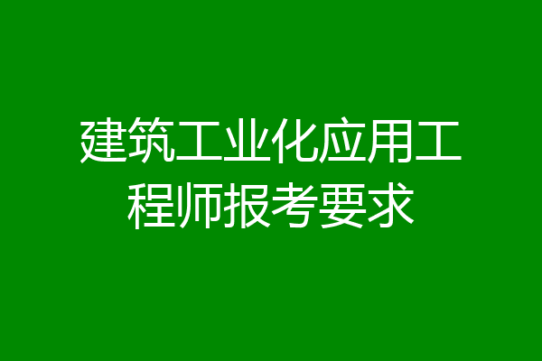 建筑工业化应用工程师报考要求