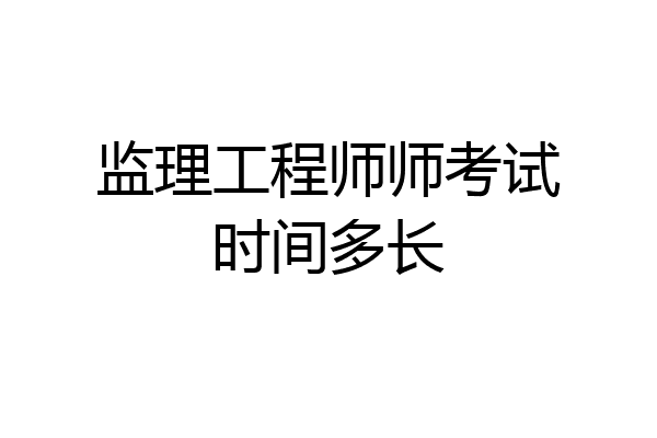 监理工程师师考试时间多长